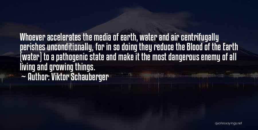 Viktor Schauberger Quotes: Whoever Accelerates The Media Of Earth, Water And Air Centrifugally Perishes Unconditionally, For In So Doing They Reduce The Blood