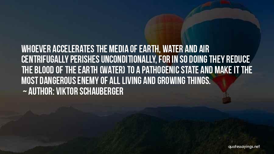 Viktor Schauberger Quotes: Whoever Accelerates The Media Of Earth, Water And Air Centrifugally Perishes Unconditionally, For In So Doing They Reduce The Blood