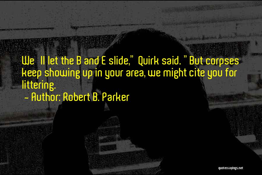 Robert B. Parker Quotes: We'll Let The B And E Slide, Quirk Said. But Corpses Keep Showing Up In Your Area, We Might Cite