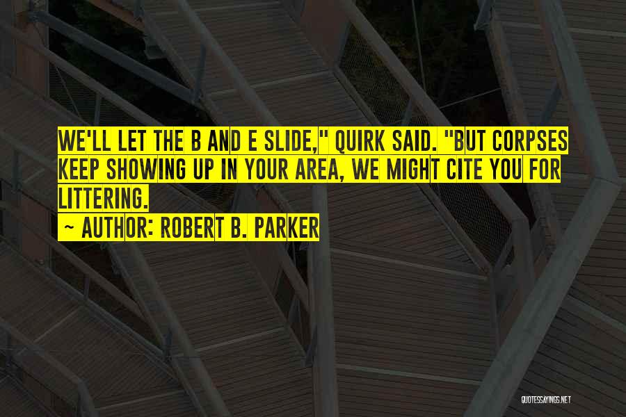 Robert B. Parker Quotes: We'll Let The B And E Slide, Quirk Said. But Corpses Keep Showing Up In Your Area, We Might Cite