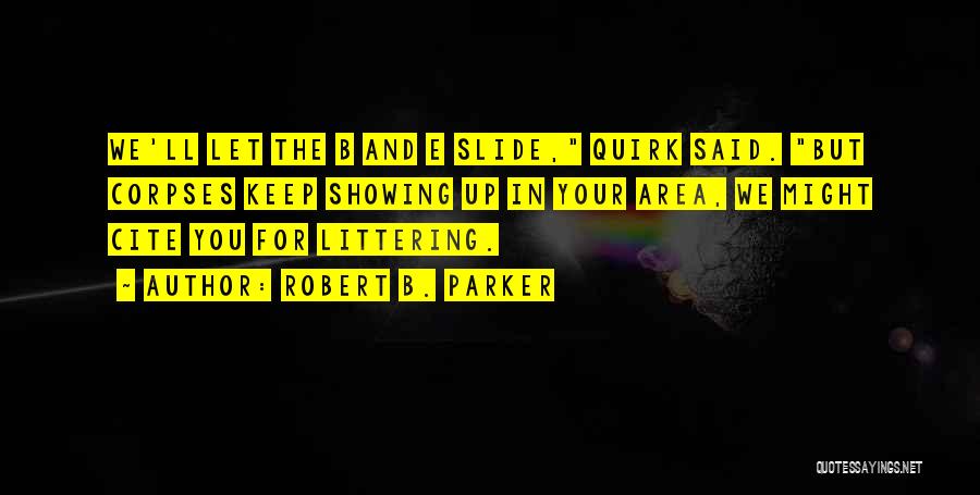 Robert B. Parker Quotes: We'll Let The B And E Slide, Quirk Said. But Corpses Keep Showing Up In Your Area, We Might Cite