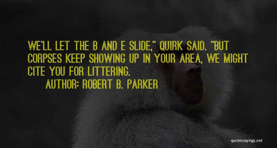 Robert B. Parker Quotes: We'll Let The B And E Slide, Quirk Said. But Corpses Keep Showing Up In Your Area, We Might Cite