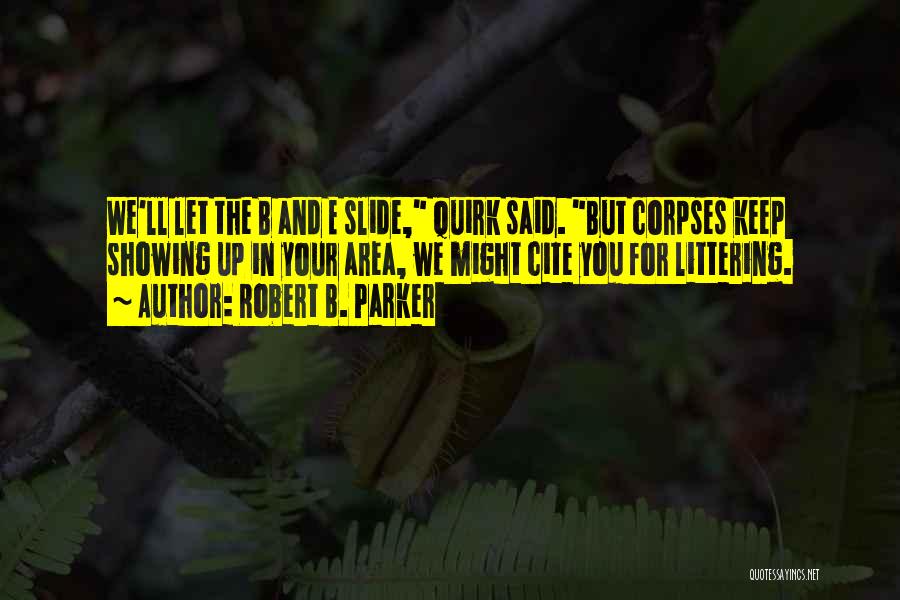 Robert B. Parker Quotes: We'll Let The B And E Slide, Quirk Said. But Corpses Keep Showing Up In Your Area, We Might Cite