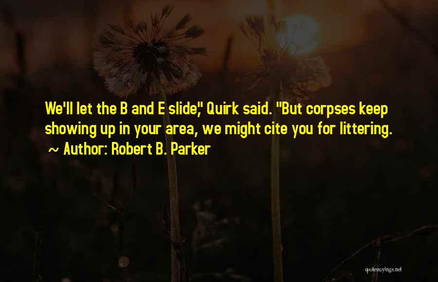 Robert B. Parker Quotes: We'll Let The B And E Slide, Quirk Said. But Corpses Keep Showing Up In Your Area, We Might Cite