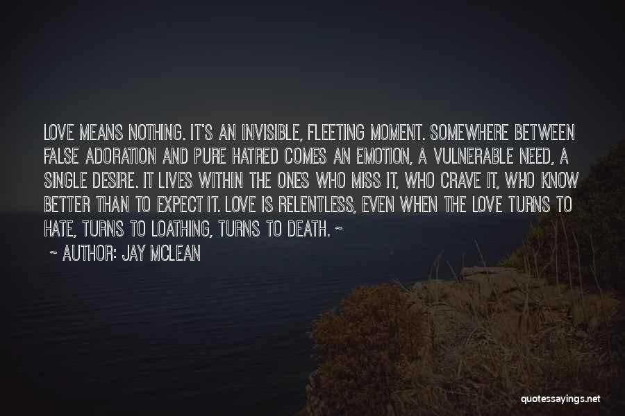 Jay McLean Quotes: Love Means Nothing. It's An Invisible, Fleeting Moment. Somewhere Between False Adoration And Pure Hatred Comes An Emotion, A Vulnerable