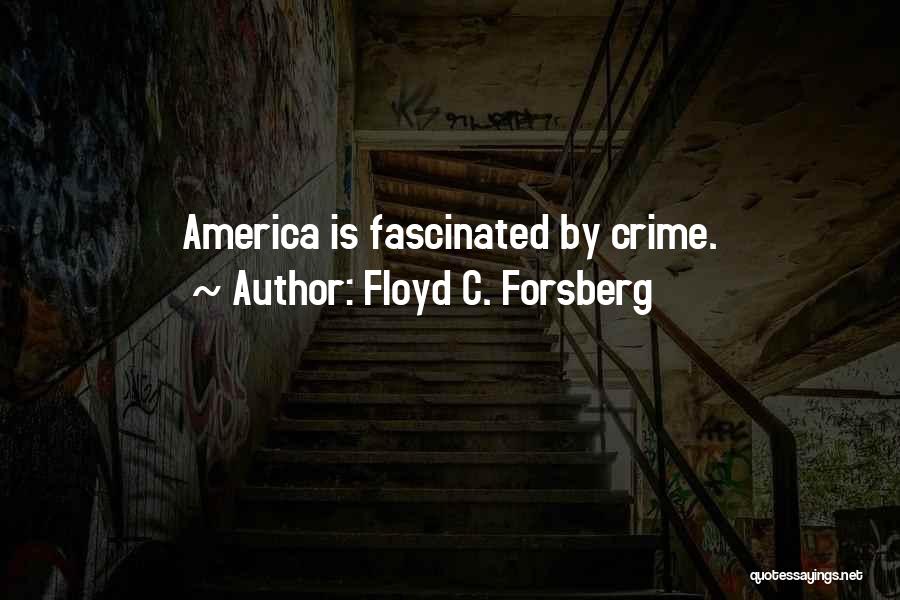 Floyd C. Forsberg Quotes: America Is Fascinated By Crime.