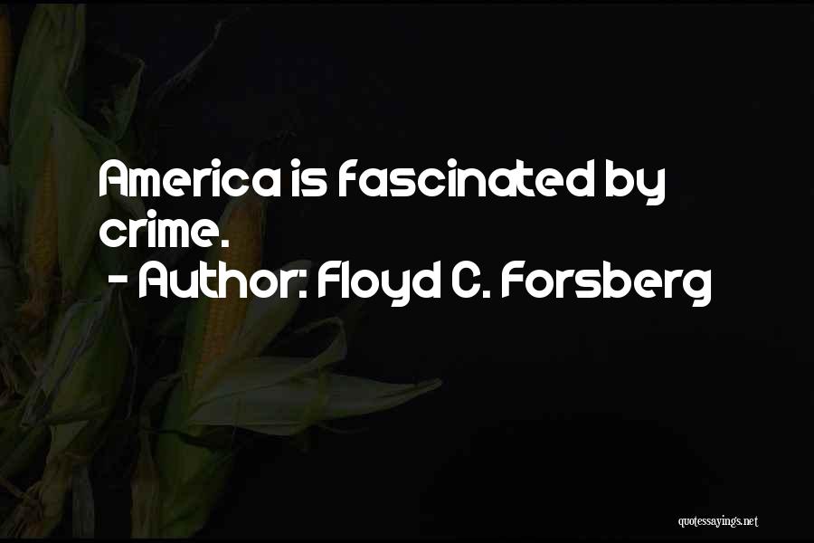 Floyd C. Forsberg Quotes: America Is Fascinated By Crime.