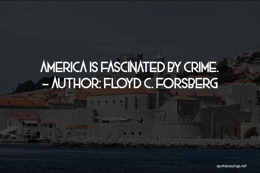 Floyd C. Forsberg Quotes: America Is Fascinated By Crime.