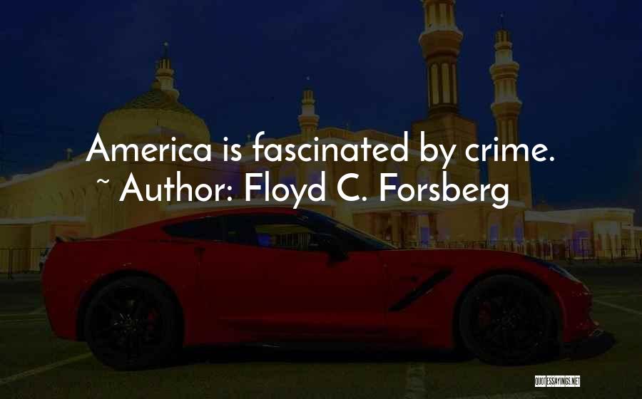 Floyd C. Forsberg Quotes: America Is Fascinated By Crime.