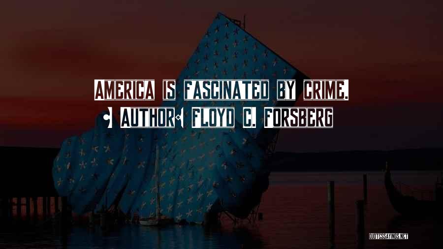 Floyd C. Forsberg Quotes: America Is Fascinated By Crime.