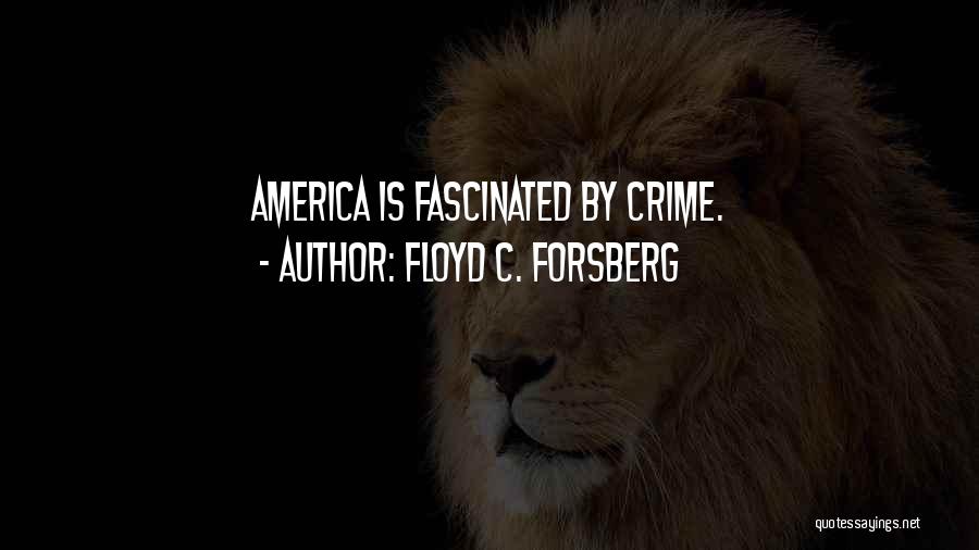 Floyd C. Forsberg Quotes: America Is Fascinated By Crime.