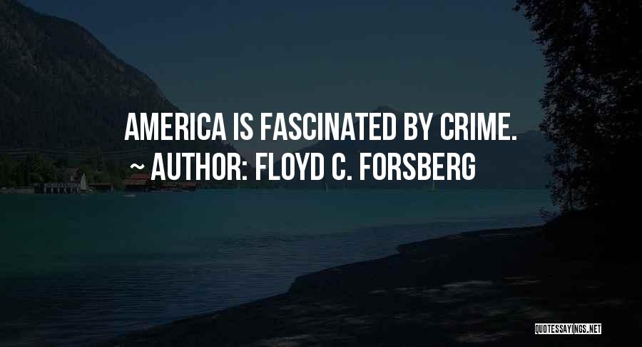 Floyd C. Forsberg Quotes: America Is Fascinated By Crime.