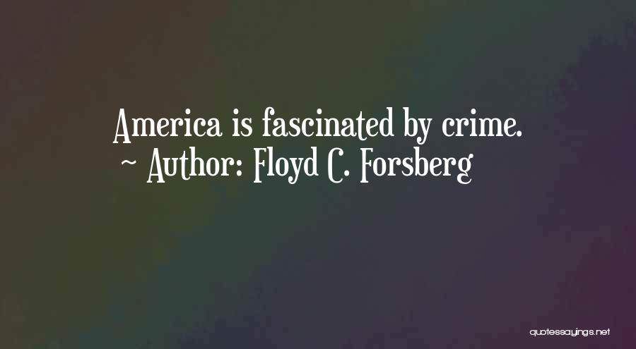 Floyd C. Forsberg Quotes: America Is Fascinated By Crime.