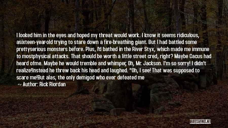 Rick Riordan Quotes: I Looked Him In The Eyes And Hoped My Threat Would Work. I Know It Seems Ridiculous, Asixteen-year-old Trying To