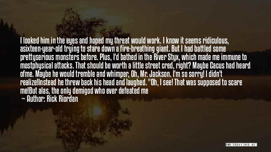 Rick Riordan Quotes: I Looked Him In The Eyes And Hoped My Threat Would Work. I Know It Seems Ridiculous, Asixteen-year-old Trying To