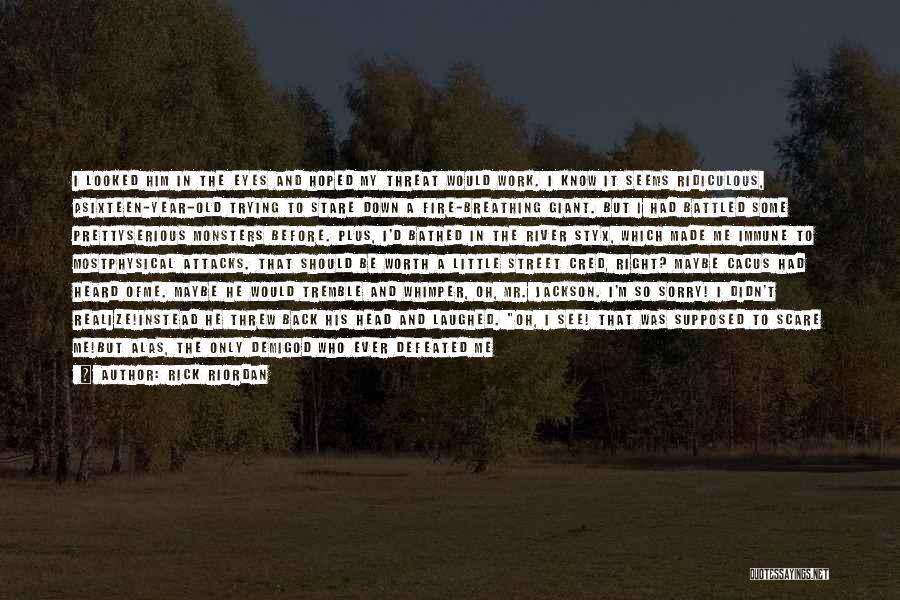 Rick Riordan Quotes: I Looked Him In The Eyes And Hoped My Threat Would Work. I Know It Seems Ridiculous, Asixteen-year-old Trying To
