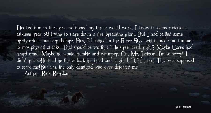 Rick Riordan Quotes: I Looked Him In The Eyes And Hoped My Threat Would Work. I Know It Seems Ridiculous, Asixteen-year-old Trying To