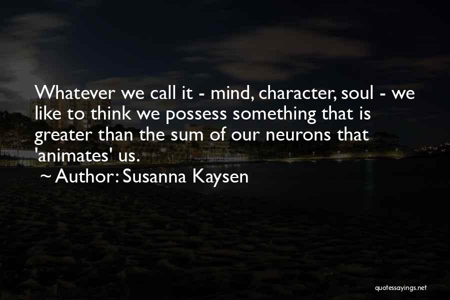 Susanna Kaysen Quotes: Whatever We Call It - Mind, Character, Soul - We Like To Think We Possess Something That Is Greater Than