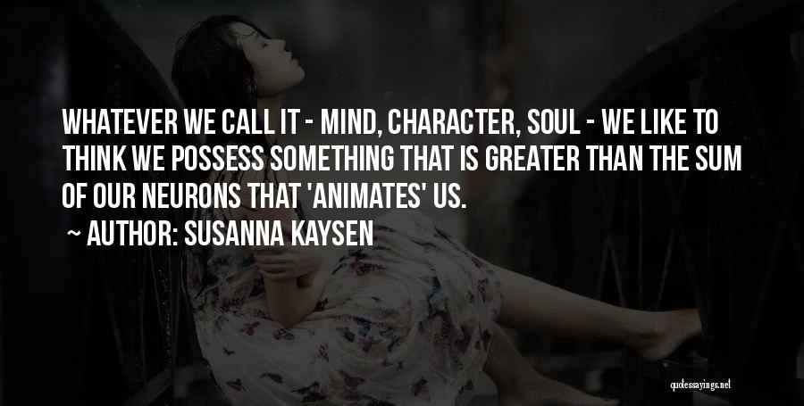 Susanna Kaysen Quotes: Whatever We Call It - Mind, Character, Soul - We Like To Think We Possess Something That Is Greater Than