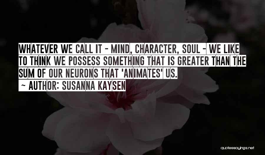 Susanna Kaysen Quotes: Whatever We Call It - Mind, Character, Soul - We Like To Think We Possess Something That Is Greater Than