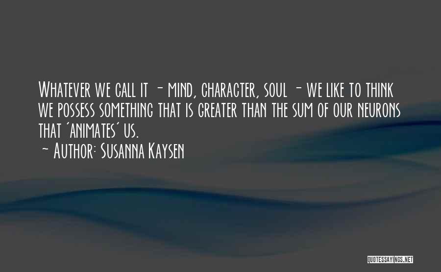 Susanna Kaysen Quotes: Whatever We Call It - Mind, Character, Soul - We Like To Think We Possess Something That Is Greater Than