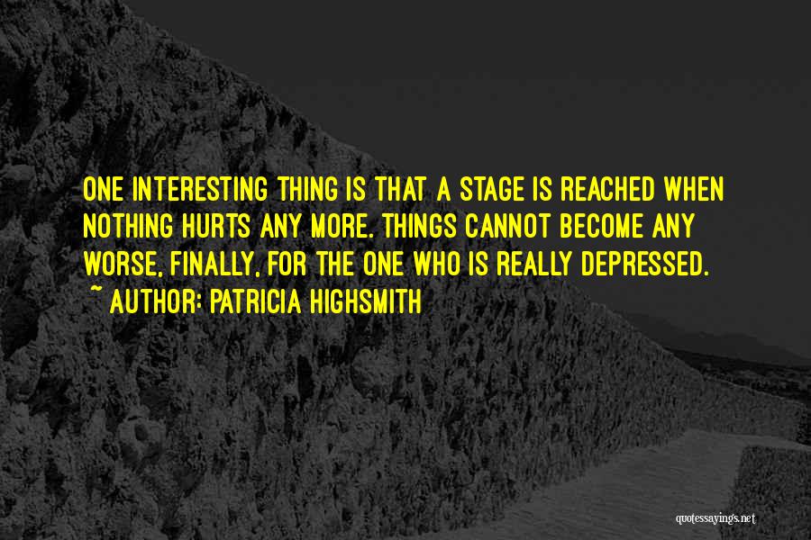Patricia Highsmith Quotes: One Interesting Thing Is That A Stage Is Reached When Nothing Hurts Any More. Things Cannot Become Any Worse, Finally,