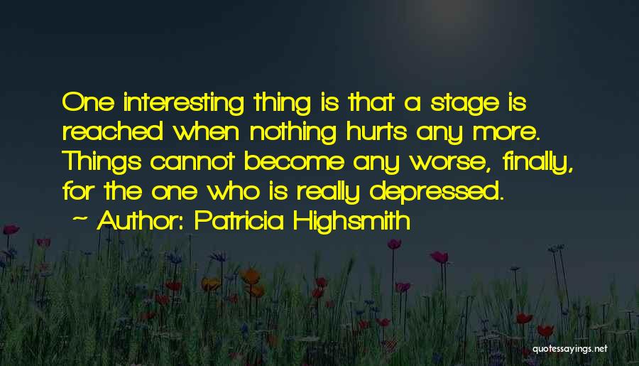 Patricia Highsmith Quotes: One Interesting Thing Is That A Stage Is Reached When Nothing Hurts Any More. Things Cannot Become Any Worse, Finally,