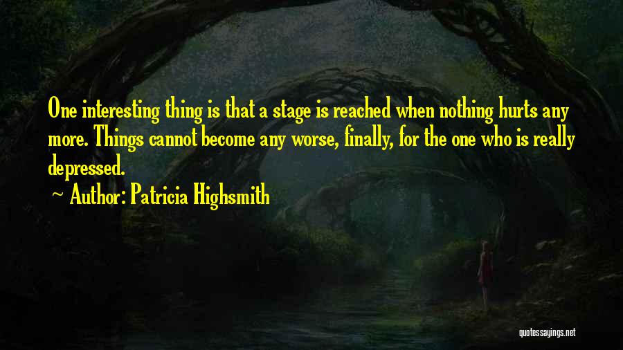 Patricia Highsmith Quotes: One Interesting Thing Is That A Stage Is Reached When Nothing Hurts Any More. Things Cannot Become Any Worse, Finally,