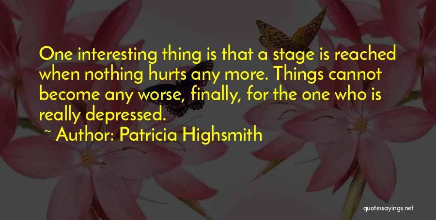 Patricia Highsmith Quotes: One Interesting Thing Is That A Stage Is Reached When Nothing Hurts Any More. Things Cannot Become Any Worse, Finally,