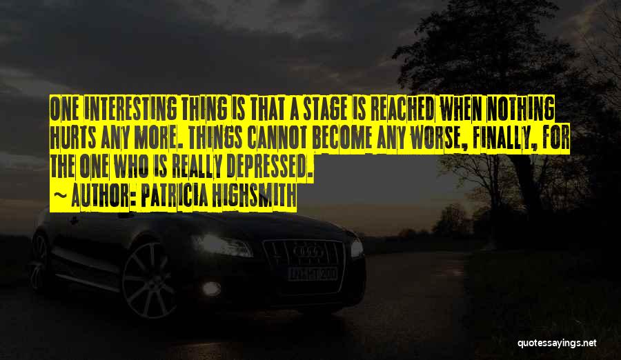 Patricia Highsmith Quotes: One Interesting Thing Is That A Stage Is Reached When Nothing Hurts Any More. Things Cannot Become Any Worse, Finally,