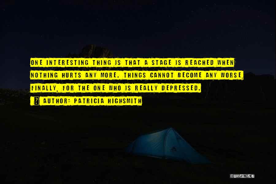 Patricia Highsmith Quotes: One Interesting Thing Is That A Stage Is Reached When Nothing Hurts Any More. Things Cannot Become Any Worse, Finally,