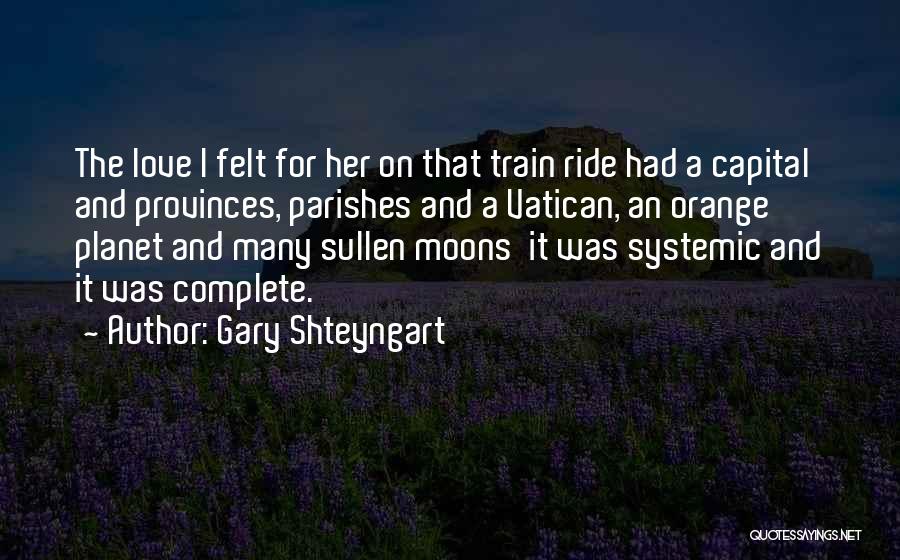 Gary Shteyngart Quotes: The Love I Felt For Her On That Train Ride Had A Capital And Provinces, Parishes And A Vatican, An