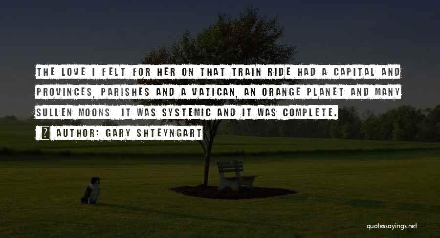 Gary Shteyngart Quotes: The Love I Felt For Her On That Train Ride Had A Capital And Provinces, Parishes And A Vatican, An