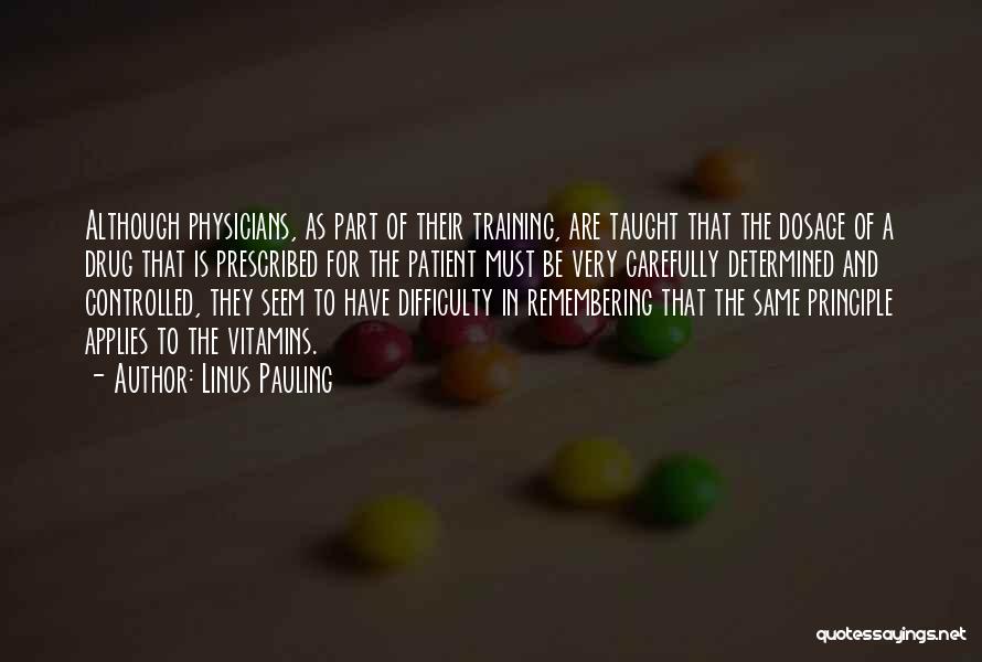Linus Pauling Quotes: Although Physicians, As Part Of Their Training, Are Taught That The Dosage Of A Drug That Is Prescribed For The