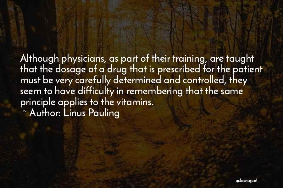 Linus Pauling Quotes: Although Physicians, As Part Of Their Training, Are Taught That The Dosage Of A Drug That Is Prescribed For The