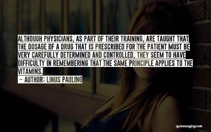 Linus Pauling Quotes: Although Physicians, As Part Of Their Training, Are Taught That The Dosage Of A Drug That Is Prescribed For The