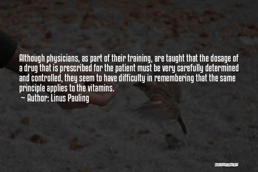Linus Pauling Quotes: Although Physicians, As Part Of Their Training, Are Taught That The Dosage Of A Drug That Is Prescribed For The