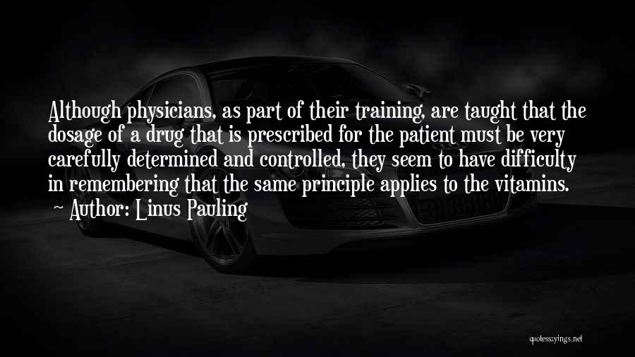 Linus Pauling Quotes: Although Physicians, As Part Of Their Training, Are Taught That The Dosage Of A Drug That Is Prescribed For The