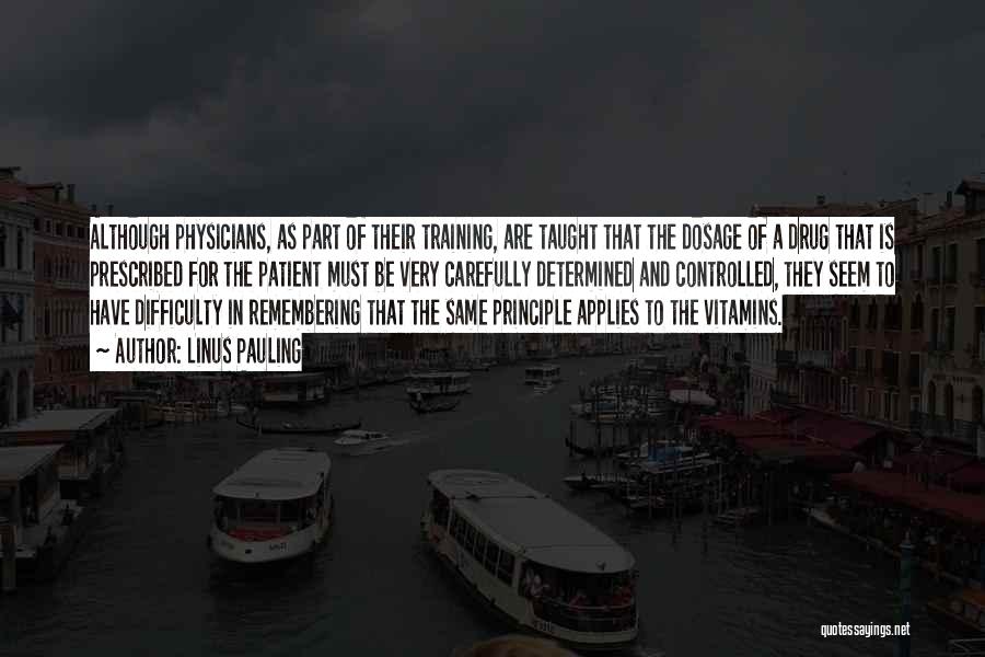 Linus Pauling Quotes: Although Physicians, As Part Of Their Training, Are Taught That The Dosage Of A Drug That Is Prescribed For The