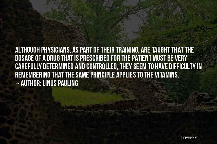 Linus Pauling Quotes: Although Physicians, As Part Of Their Training, Are Taught That The Dosage Of A Drug That Is Prescribed For The