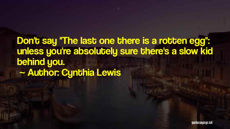 Cynthia Lewis Quotes: Don't Say The Last One There Is A Rotten Egg: Unless You're Absolutely Sure There's A Slow Kid Behind You.