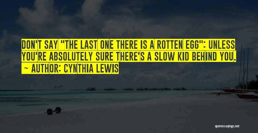 Cynthia Lewis Quotes: Don't Say The Last One There Is A Rotten Egg: Unless You're Absolutely Sure There's A Slow Kid Behind You.