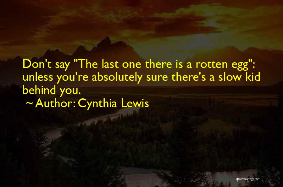 Cynthia Lewis Quotes: Don't Say The Last One There Is A Rotten Egg: Unless You're Absolutely Sure There's A Slow Kid Behind You.