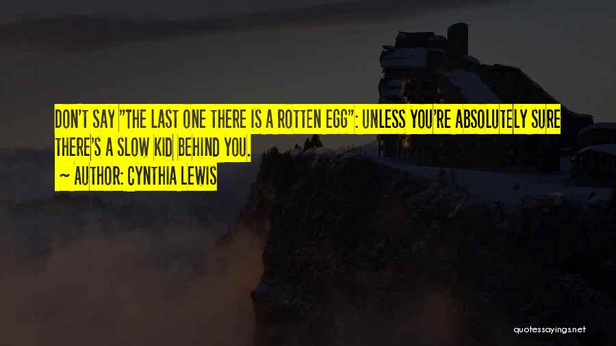 Cynthia Lewis Quotes: Don't Say The Last One There Is A Rotten Egg: Unless You're Absolutely Sure There's A Slow Kid Behind You.