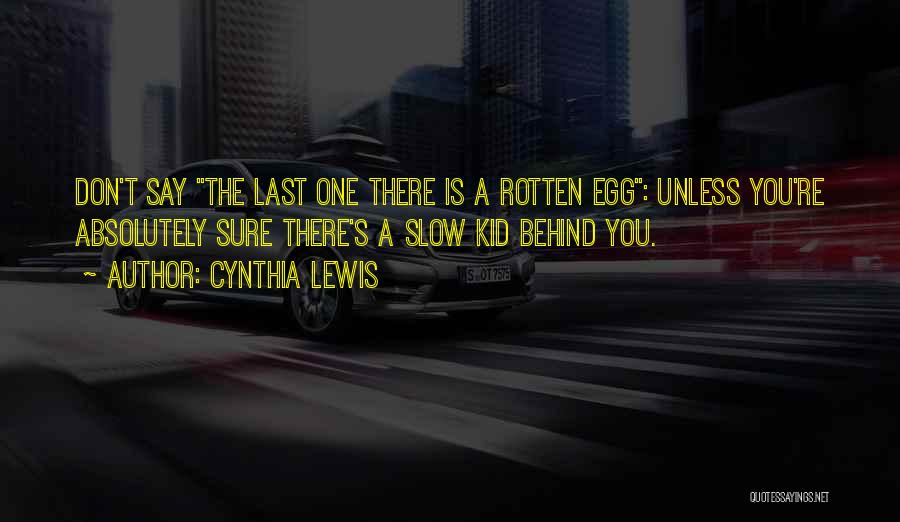 Cynthia Lewis Quotes: Don't Say The Last One There Is A Rotten Egg: Unless You're Absolutely Sure There's A Slow Kid Behind You.