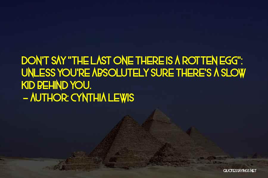 Cynthia Lewis Quotes: Don't Say The Last One There Is A Rotten Egg: Unless You're Absolutely Sure There's A Slow Kid Behind You.