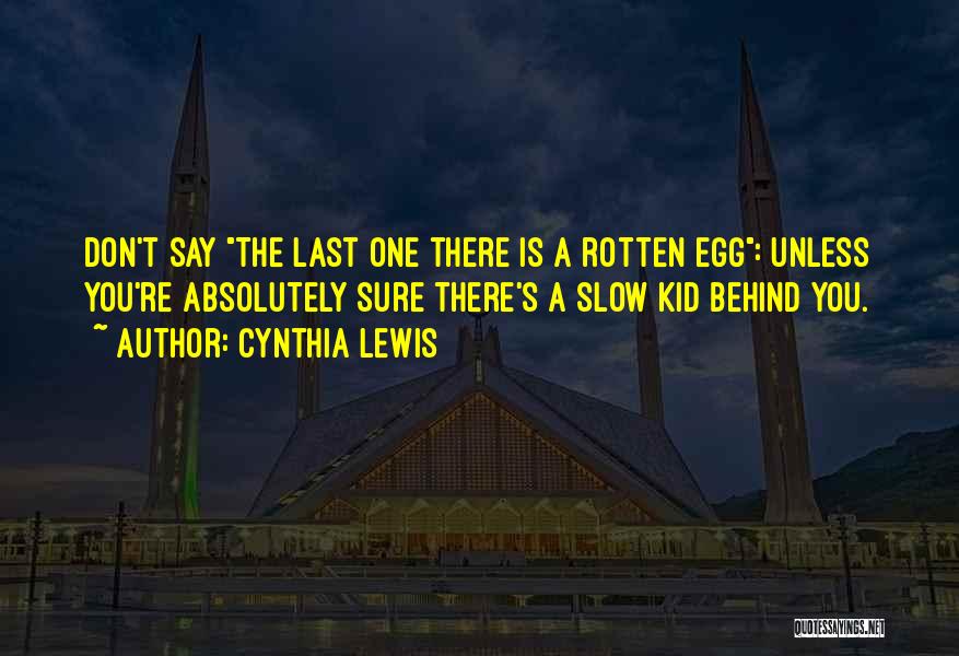 Cynthia Lewis Quotes: Don't Say The Last One There Is A Rotten Egg: Unless You're Absolutely Sure There's A Slow Kid Behind You.