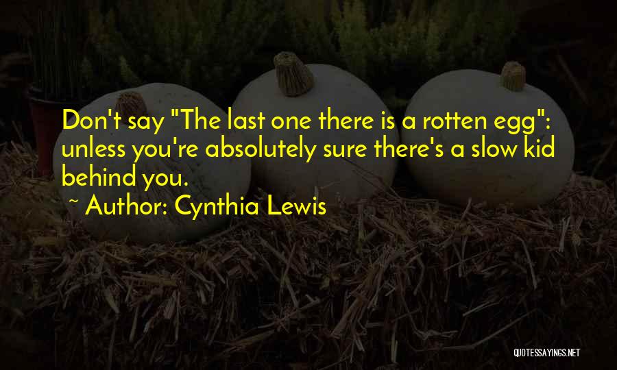 Cynthia Lewis Quotes: Don't Say The Last One There Is A Rotten Egg: Unless You're Absolutely Sure There's A Slow Kid Behind You.