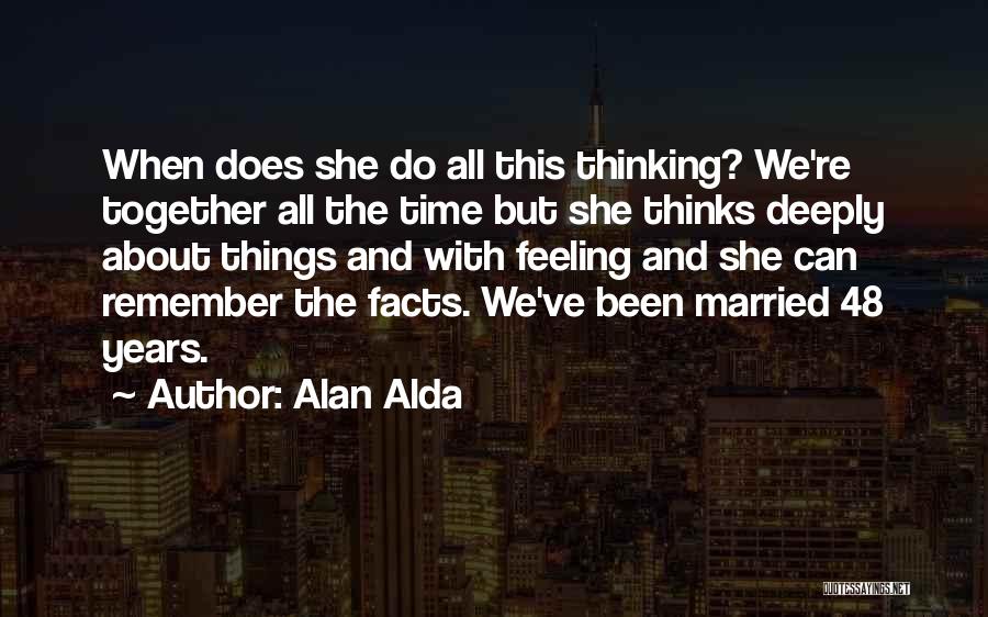 Alan Alda Quotes: When Does She Do All This Thinking? We're Together All The Time But She Thinks Deeply About Things And With