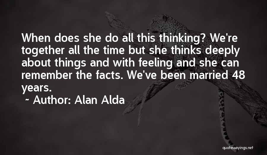 Alan Alda Quotes: When Does She Do All This Thinking? We're Together All The Time But She Thinks Deeply About Things And With